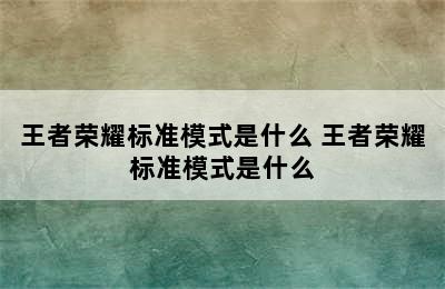 王者荣耀标准模式是什么 王者荣耀标准模式是什么